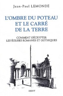 Front cover_L'ombre du poteau & le carré de la terre ou Comment décrypter les églises romanes et gothiques