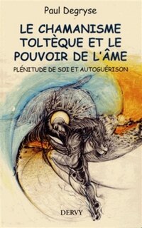 Le chamanisme toltèque et le pouvoir de l'âme: plénitude de soi et autoguérison