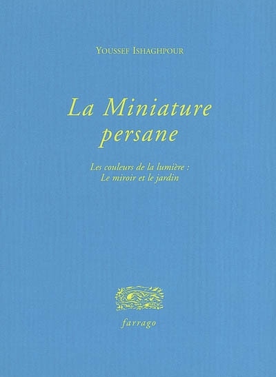 Couverture_La miniature persane : les couleurs de la lumière : le miroir et le jardin