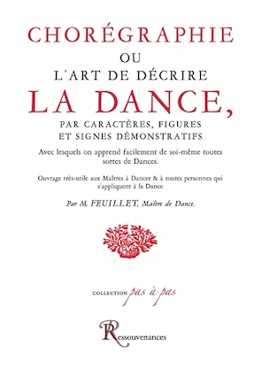 Chorégraphie ou L'art de décrire la dance: par caractères, figures et signes démonstratifs avec lesquels on apprend facilement de soi-même toutes sortes de dances