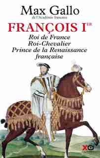 François 1er: Roi de France, roi chevalier, prince de la Renaissance française de MAX GALLO