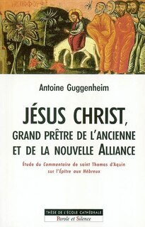 Front cover_Jésus Christ, grand prêtre de l'ancienne et de la nouvelle Alliance : étude théologique et herméneutique du commentaire de saint Thomas d'Aquin sur l'Epître aux Hébreux