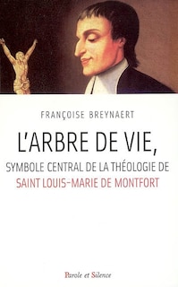 Front cover_L'arbre de vie, symbole central de la théologie de saint Louis-Marie de Montfort : tesi per il conseguimento della Laureau un Sacra Teologia con specializzazionne in mariologia Roma 2004