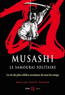 Front cover_Musashi, le samouraï solitaire : la vie et l'oeuvre de Miyamoto Musashi : la vie du plus célèbre escrimeur de tous les temps