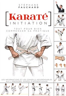 Front cover_Karaté, initiation : tout pour bien commencer sa pratique : les informations et les conseils indispensables aux 2 premières années d'apprentissage
