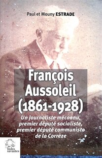 Couverture_François Aussoleil (1861-1928) : un journaliste méconnu, premier député socialiste, premier député communiste de la Corrèze