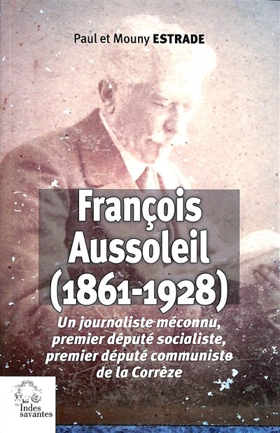 Couverture_François Aussoleil (1861-1928) : un journaliste méconnu, premier député socialiste, premier député communiste de la Corrèze