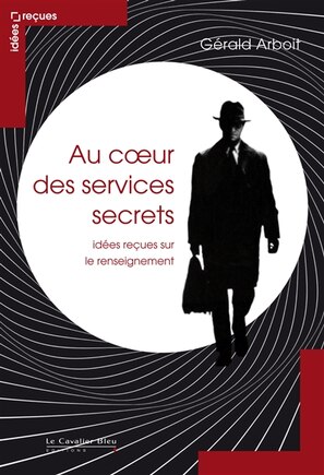 Au coeur des services secrets: idées reçues sur le renseignement