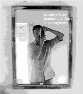 Front cover_Antoine Vitez, homme de théâtre et photographe