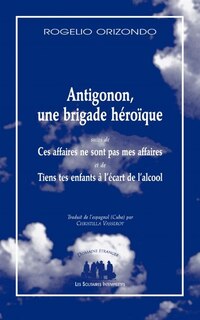 Front cover_Antigonon, une brigade h&eacute;ro&iuml;que ; Ces affaires ne sont pas mes affaires ; Tiens tes enfants &agrave; l'&eacute;cart de l'alcool