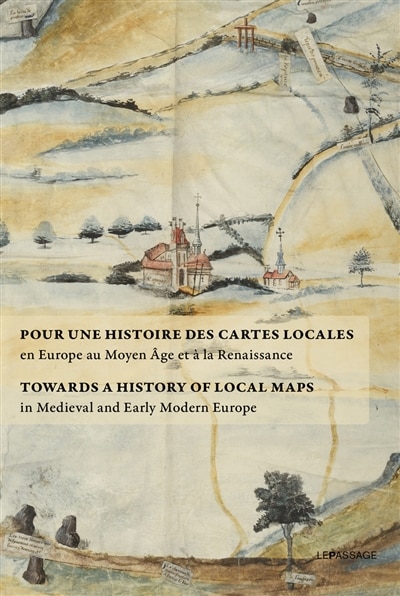 Front cover_Pour une histoire des cartes locales en Europe au Moyen Age et à la Renaissance = Towards a history of local maps in Medieval and Early Modern Europe