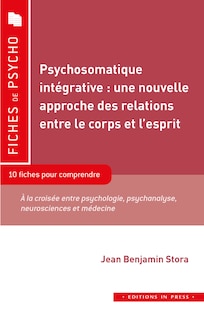 Front cover_Psychosomatique intégrative : une nouvelle approche des relations entre le corps et l'esprit : 10 fiches pour comprendre, à la croisée entre psychologie, psychanalyse, neurosciences et médecine