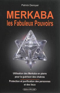 Front cover_Merkaba, les fabuleux pouvoirs : utilisation des merkaba en pierre pour la guérison des chakras : protection et purification des personnes et des lieux