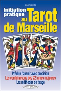 Couverture_Initiation pratique au tarot de Marseille : prédire l'avenir avec précision, les combinaisons des 22 lames majeures, les méthodes de tirage