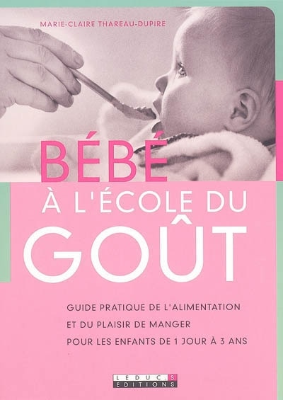 Bébé à l'école du goût: guide pratique de l'alimentation et du plaisir de manger pour les enfants de 1 jour à 3 ans