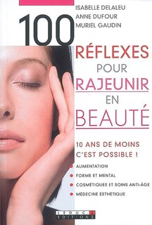 100 réflexes pour rajeunir en beauté: 10 ans de moins, c'est possible !