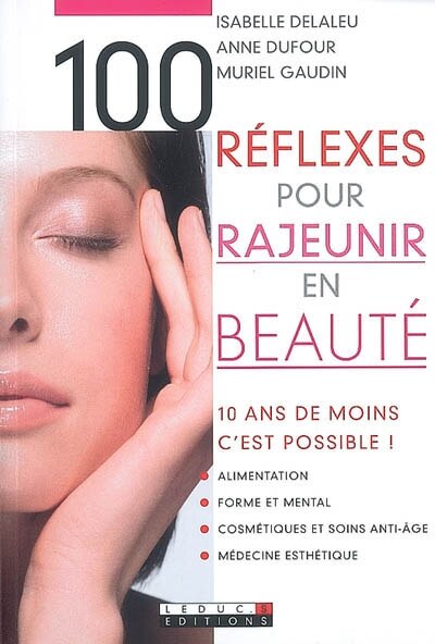 100 réflexes pour rajeunir en beauté: 10 ans de moins, c'est possible !