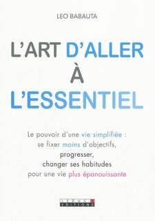 Couverture_L'art d'aller à l'essentiel : le pouvoir d'une vie simplifiée : se fixer moins d'objectifs, progresser, changer ses habitudes pour une vie plus épanouissante