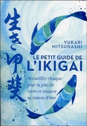 Le petit guide de l'ikigai: accueillir chaque jour la joie de vivre et trouver sa raison d'être