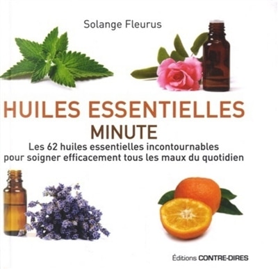 Huiles essentielles minute: les 62 huiles essentielles incontournables pour soigner efficacement tous les maux du quotidien