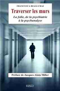 Traverser les murs: Folie, de la psychiatrie à la psychanalyse (La) by Francesca Biagi-chai