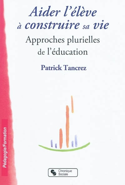 Couverture_Aider l'&eacute;l&egrave;ve &agrave; construire sa vie : approches plurielles de l'&eacute;ducation
