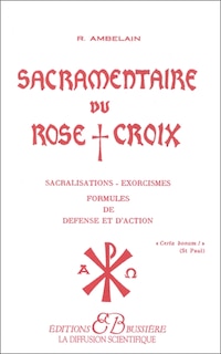 Couverture_Sacramentaire du Rose-Croix : sacralisations, exorcismes, formules de d&eacute;fense et d'action
