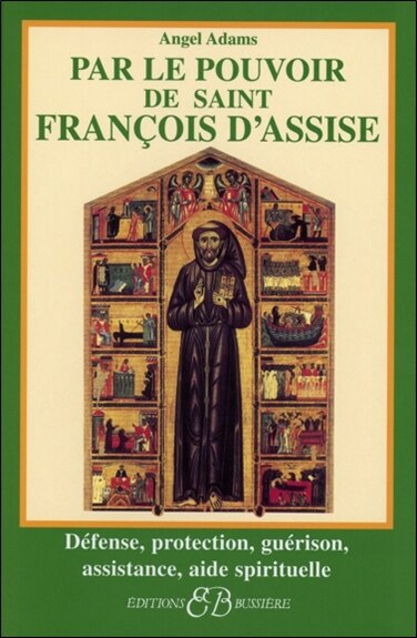 Par le pouvoir de saint François d'Assise: défense, protection, guérison, assistance, aide spirituelle