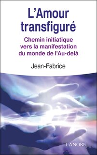 Front cover_L'amour transfiguré : chemin initiatique vers la manifestation du monde de l'au-delà