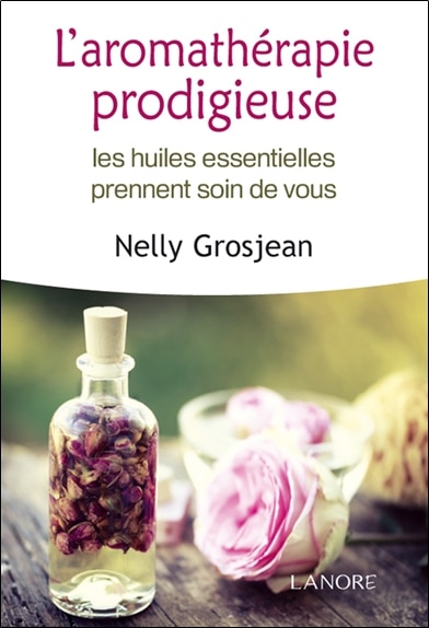 Front cover_L'aromathérapie prodigieuse : les huiles essentielles prennent soin de vous