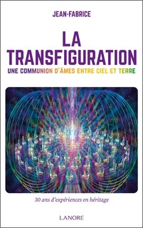 Couverture_La transfiguration : une communion d'âmes entre ciel et terre : 30 ans d'expériences en héritage