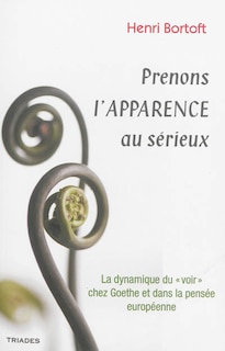 Front cover_Prenons l'apparence au sérieux : la dynamique du voir chez Goethe et dans la pensée européenne