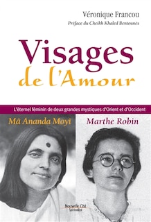 Front cover_Visages de l'amour : Ma Ananda Moyî, Marthe Robin : l'éternel féminin de deux grandes mystiques d'Orient et d'Occident