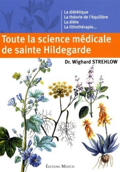 Couverture_Toute la science médicale de sainte Hildegarde : la diététique, la théorie de l'équilibre, la diète, la lithothérapie...