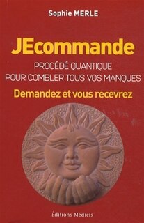 Couverture_Je commande : proc&eacute;d&eacute; quantique pour combler tous vos manques : demandez et vous recevrez