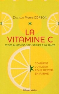 Front cover_La vitamine C et ses alliés indispensables à la santé : comment l'utiliser pour rester en forme