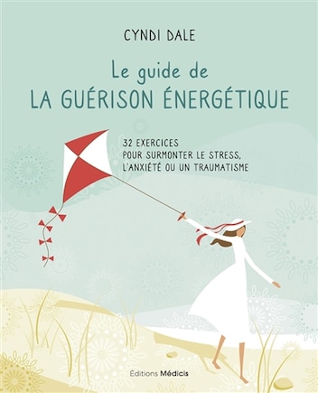 Le guide de la guérison énergétique: 32 exercices pour surmonter le stress, l'anxiété ou un traumatisme