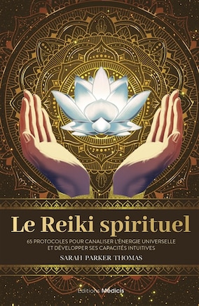 Le reiki spirituel: 65 protocoles pour canaliser l'énergie universelle et développer ses capacités intuitives