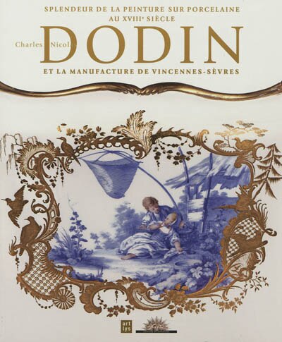 Couverture_Charles Nicolas Dodin et la manufacture de Vincennes-Sèvres : splendeur et raffinement de la peinture sur porcelaine au XVIIIe siècle