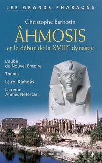 Front cover_Ahmosis et le début de la XVIIIe dynastie : l'aube du Nouvel Empire, Thèbes, le roi Kamosis, la reine Ahmès Nefertari
