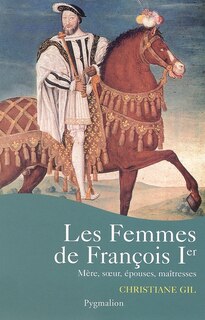 Couverture_Les femmes de François Ier : mère, soeur, épouses, maîtresses