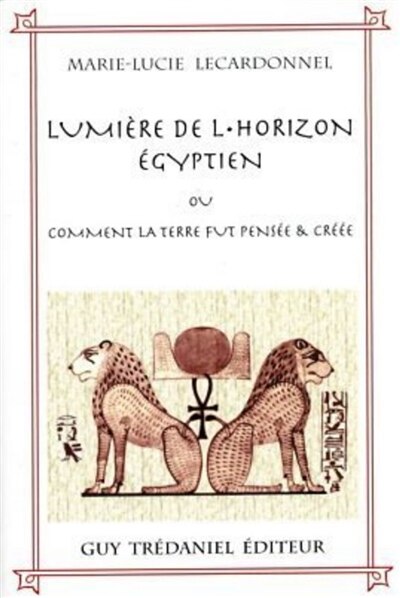 Front cover_Lumière de l'horizon égyptien ou Comment la Terre fut pensée et créée