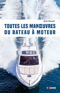 Toutes les manoeuvres du bateau à moteur: de quai, de mouillage et de gros temps