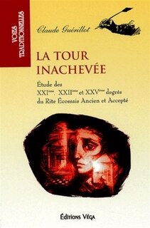 Couverture_La tour inachevée : une étude des XXIe, XXIIe et XXVe degrés du rite écossais ancien et accepté