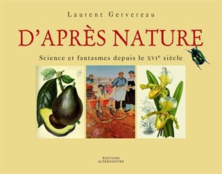 D'après nature: science et fantasmes depuis le XVIe siècle