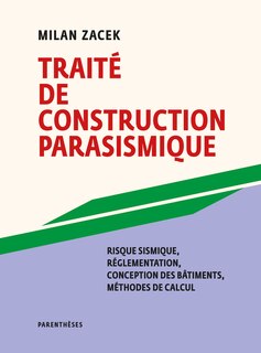 Traité de construction parasismique: Risque sismique, réglementation, conception des bâtiments, méthodes de calcul