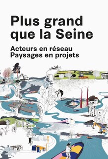 Plus Grand Que La Seine: Acteurs En Réseau, Paysages En Projets