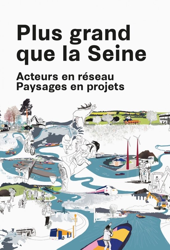 Plus Grand Que La Seine: Acteurs En Réseau, Paysages En Projets
