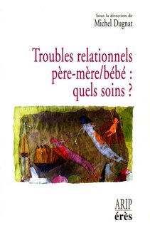 Front cover_Troubles relationnels père-mère-bébé, quels soins ? : hospitalisation conjointe et réseaux de soins précoces en périnatalité