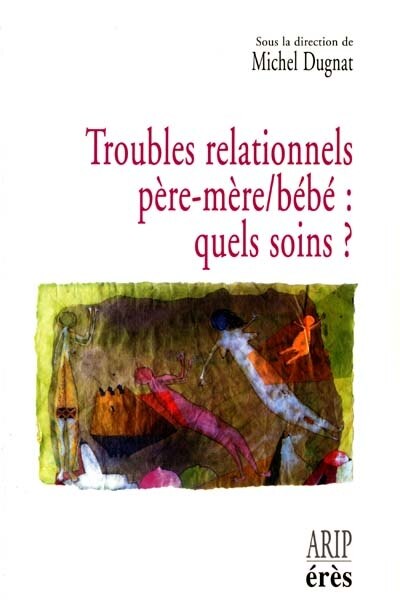Front cover_Troubles relationnels père-mère-bébé, quels soins ? : hospitalisation conjointe et réseaux de soins précoces en périnatalité